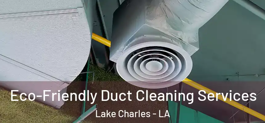 Eco-Friendly Duct Cleaning Services Lake Charles - LA