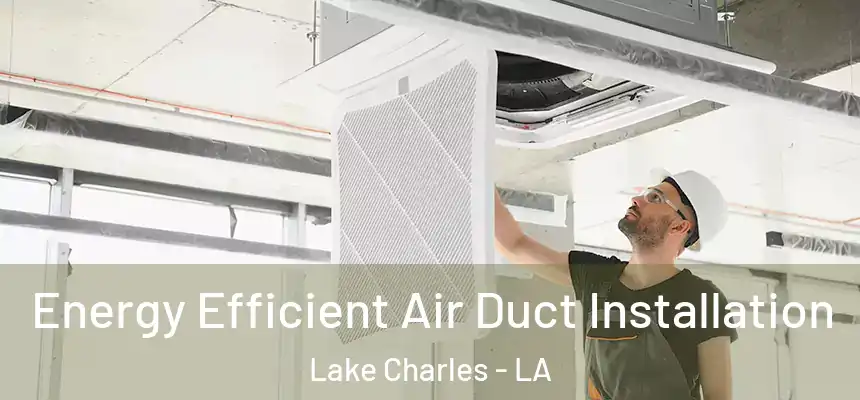  Energy Efficient Air Duct Installation Lake Charles - LA